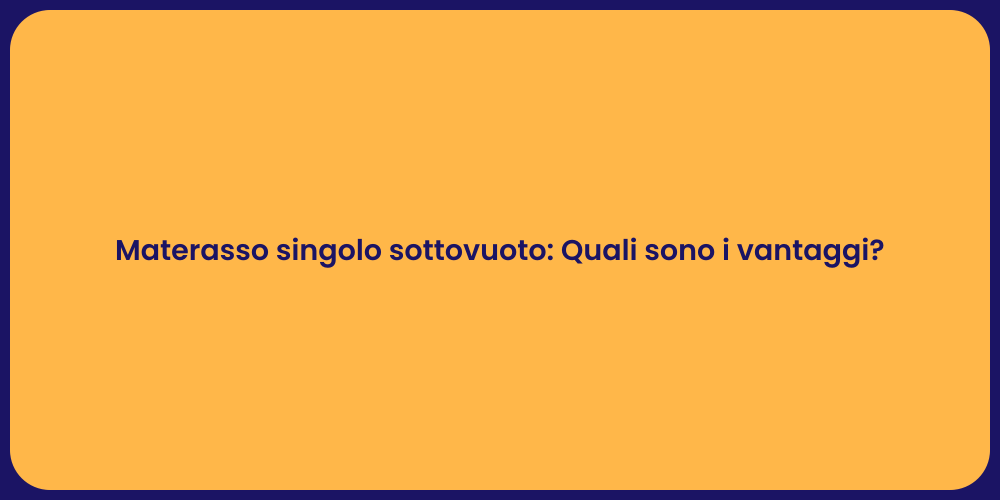 Materasso singolo sottovuoto: Quali sono i vantaggi?