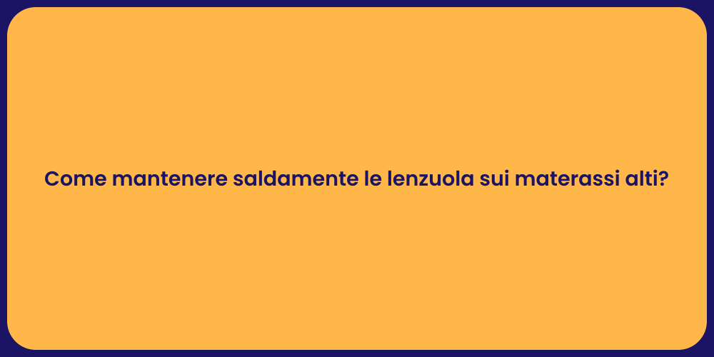 Come mantenere saldamente le lenzuola sui materassi alti?