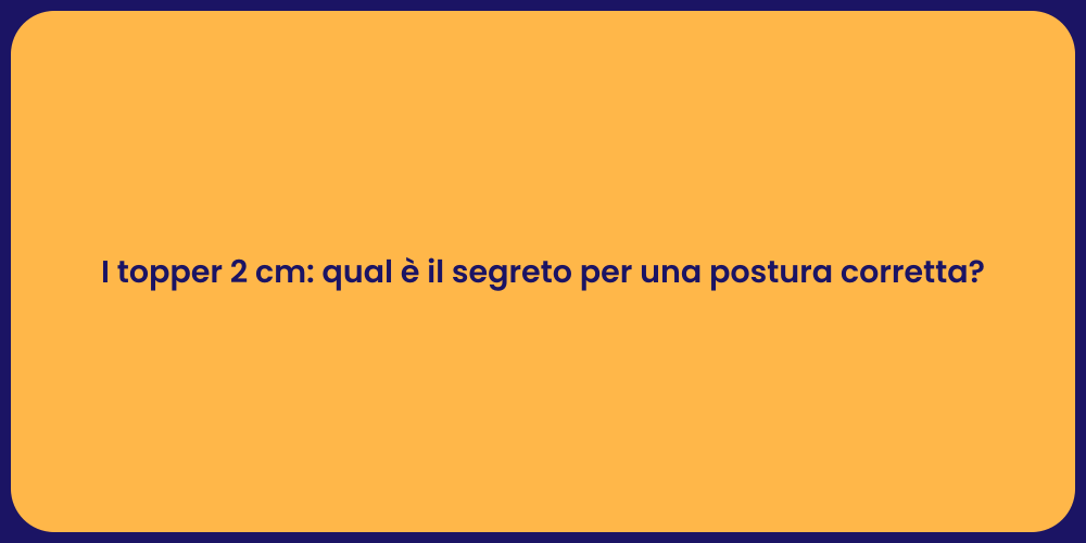 I topper 2 cm: qual è il segreto per una postura corretta?