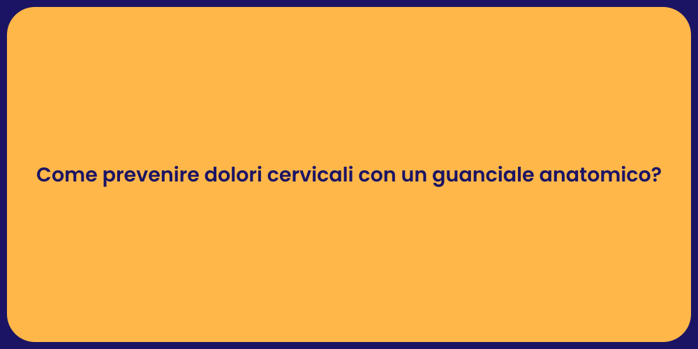 Come prevenire dolori cervicali con un guanciale anatomico?