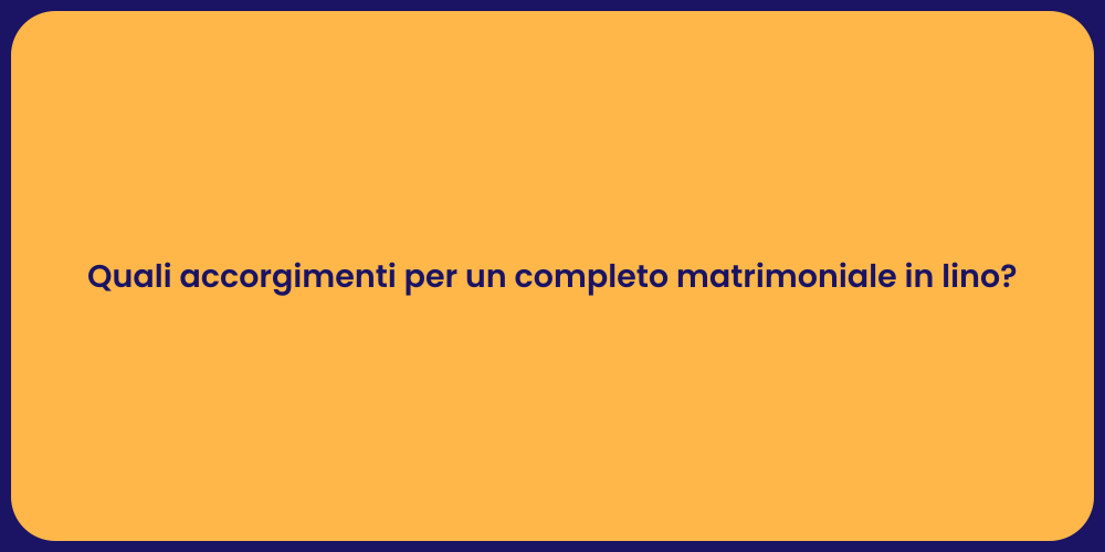 Quali accorgimenti per un completo matrimoniale in lino?