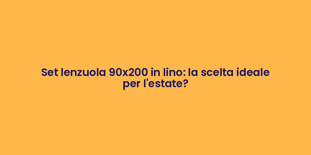 Set lenzuola 90x200 in lino: la scelta ideale per l'estate?