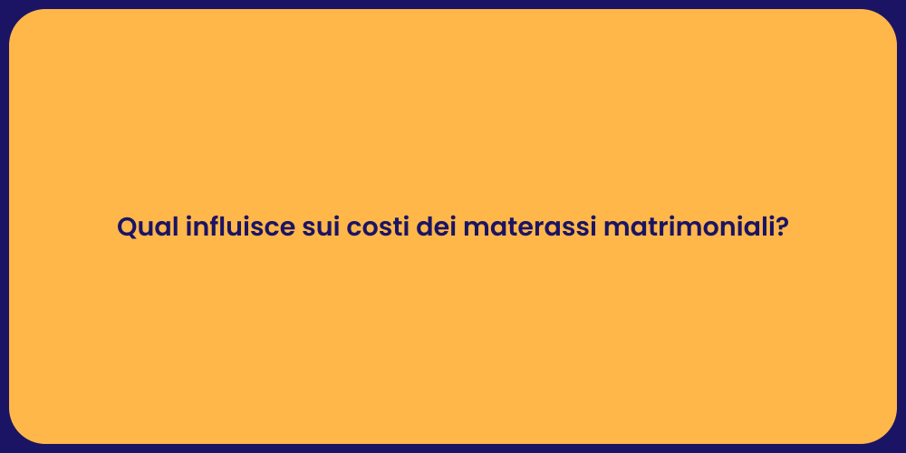 Qual influisce sui costi dei materassi matrimoniali?