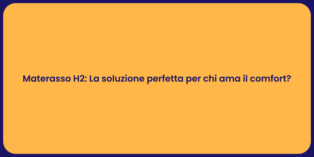 Materasso H2: La soluzione perfetta per chi ama il comfort?