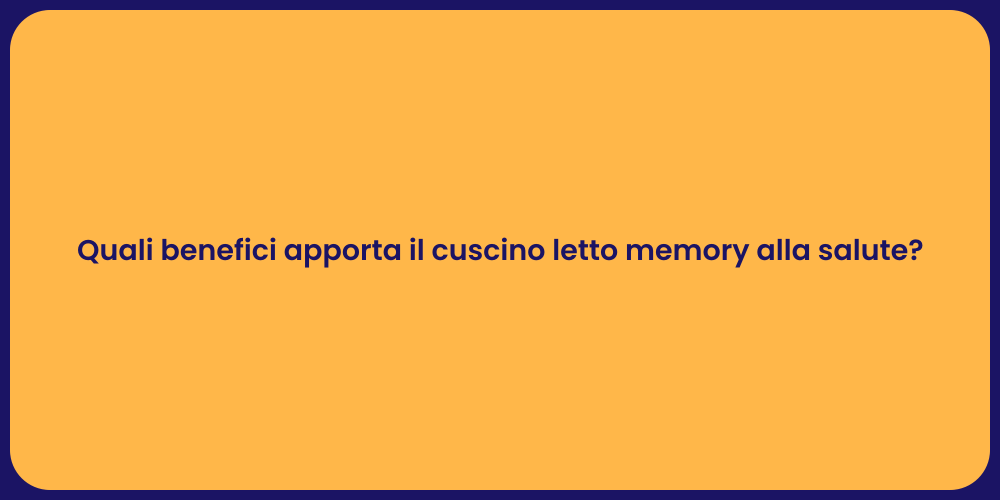 Quali benefici apporta il cuscino letto memory alla salute?