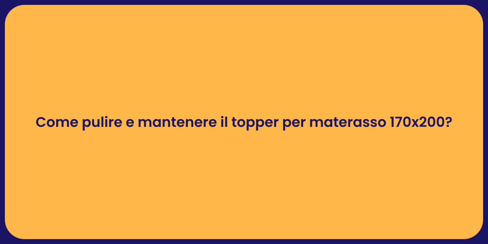 Come pulire e mantenere il topper per materasso 170x200?