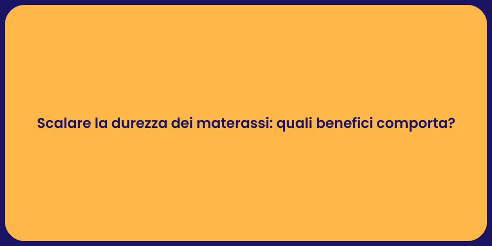 Scalare la durezza dei materassi: quali benefici comporta?