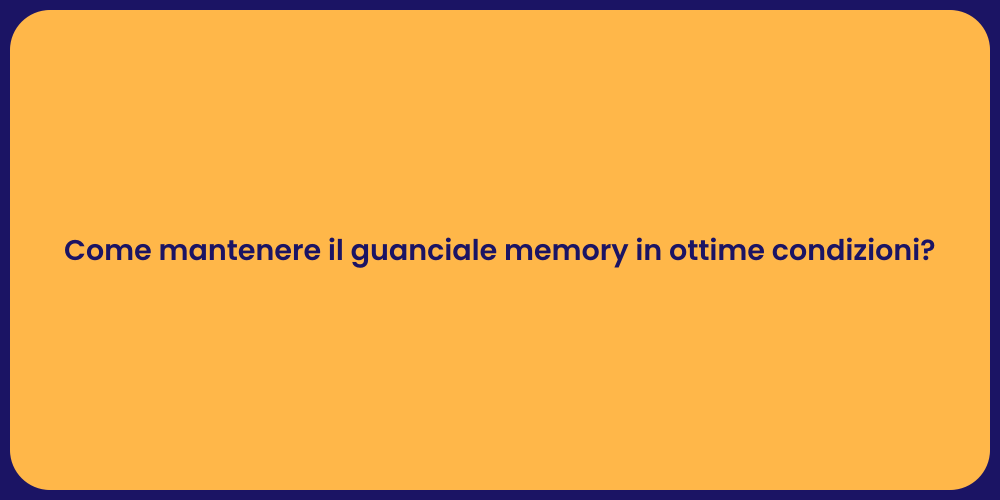 Come mantenere il guanciale memory in ottime condizioni?