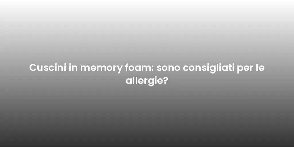 Cuscini in memory foam: sono consigliati per le allergie?