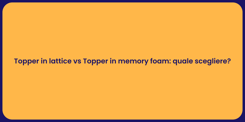 Topper in lattice vs Topper in memory foam: quale scegliere?