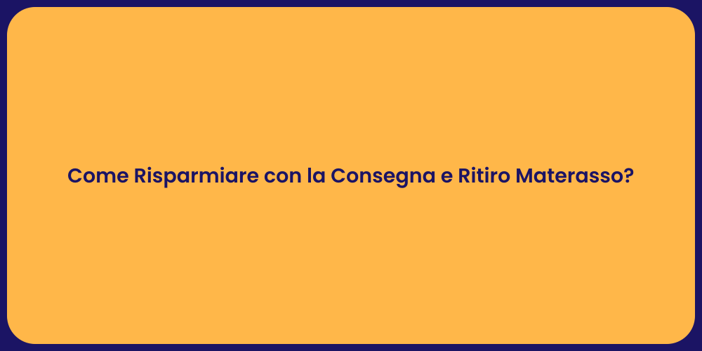 Come Risparmiare con la Consegna e Ritiro Materasso?