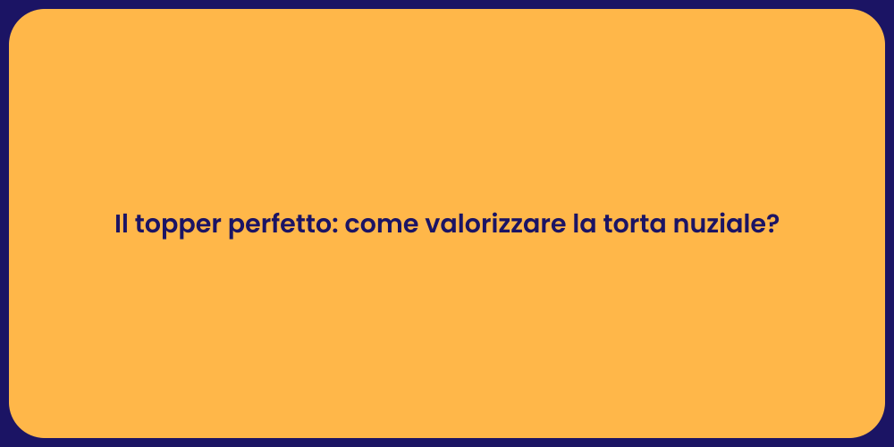 Il topper perfetto: come valorizzare la torta nuziale?