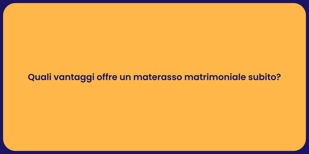 Quali vantaggi offre un materasso matrimoniale subito?