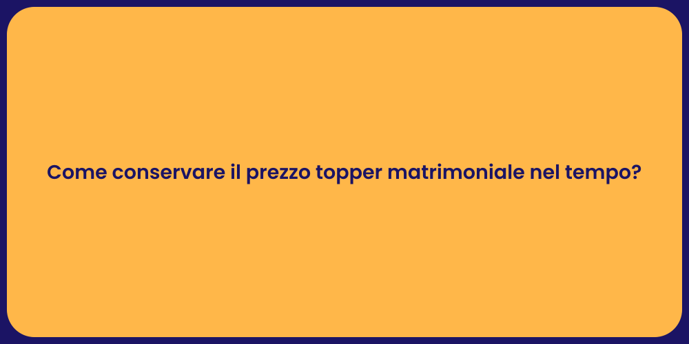 Come conservare il prezzo topper matrimoniale nel tempo?