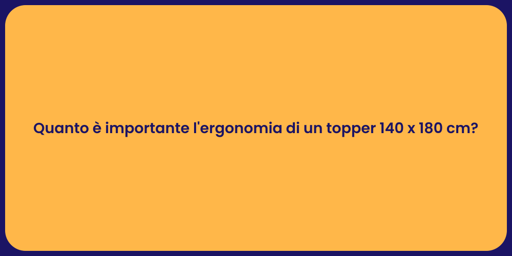 Quanto è importante l'ergonomia di un topper 140 x 180 cm?