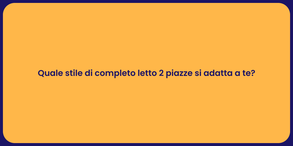 Quale stile di completo letto 2 piazze si adatta a te?