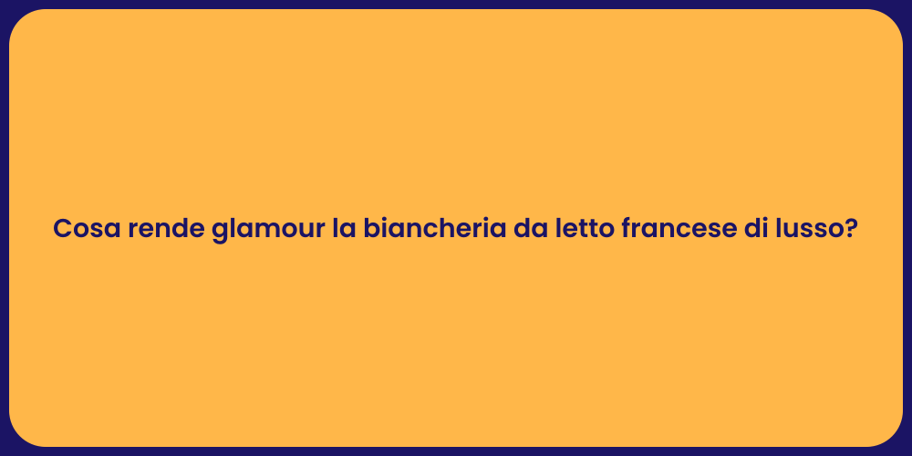 Cosa rende glamour la biancheria da letto francese di lusso?