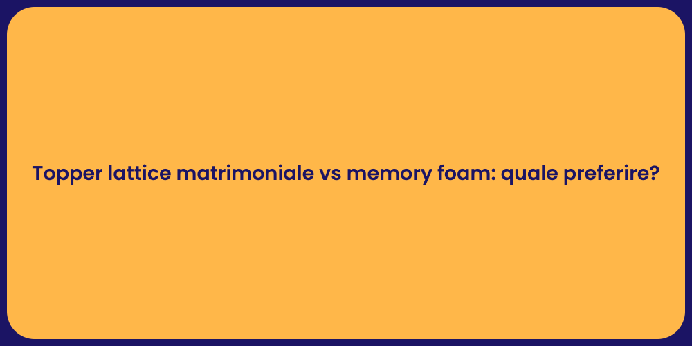 Topper lattice matrimoniale vs memory foam: quale preferire?