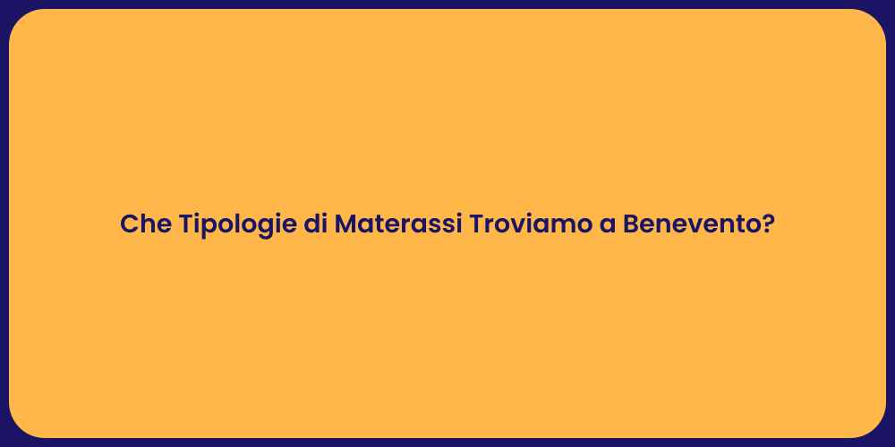 Che Tipologie di Materassi Troviamo a Benevento?