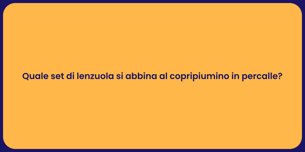 Quale set di lenzuola si abbina al copripiumino in percalle?