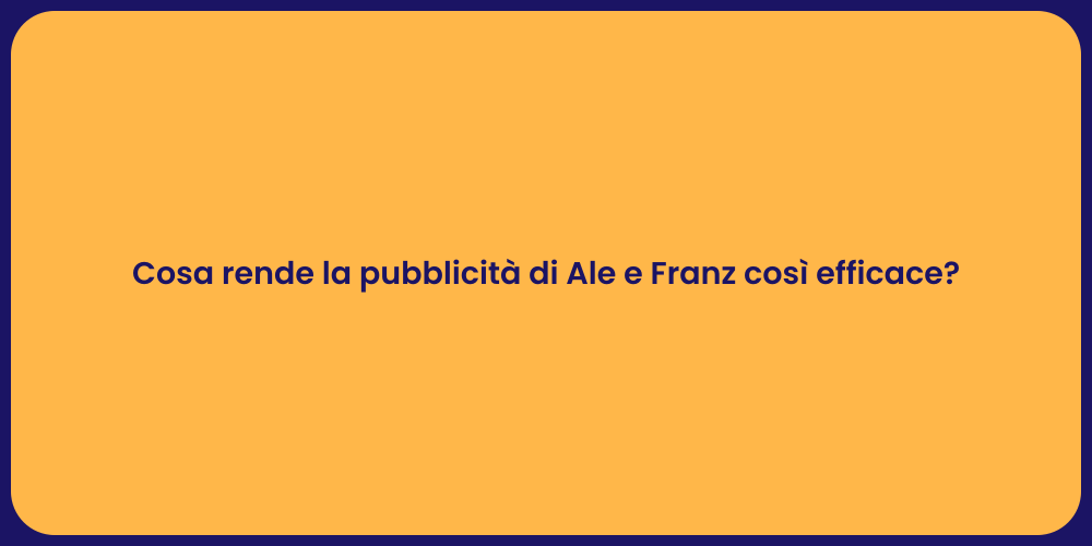 Cosa rende la pubblicità di Ale e Franz così efficace?