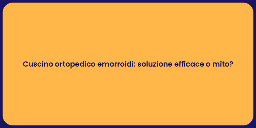 Cuscino ortopedico emorroidi: soluzione efficace o mito?
