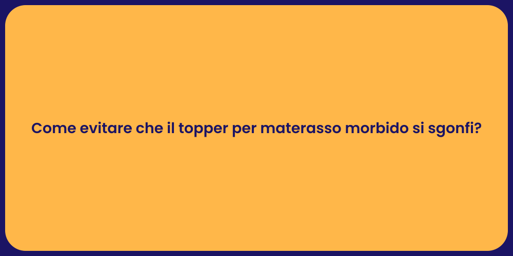 Come evitare che il topper per materasso morbido si sgonfi?