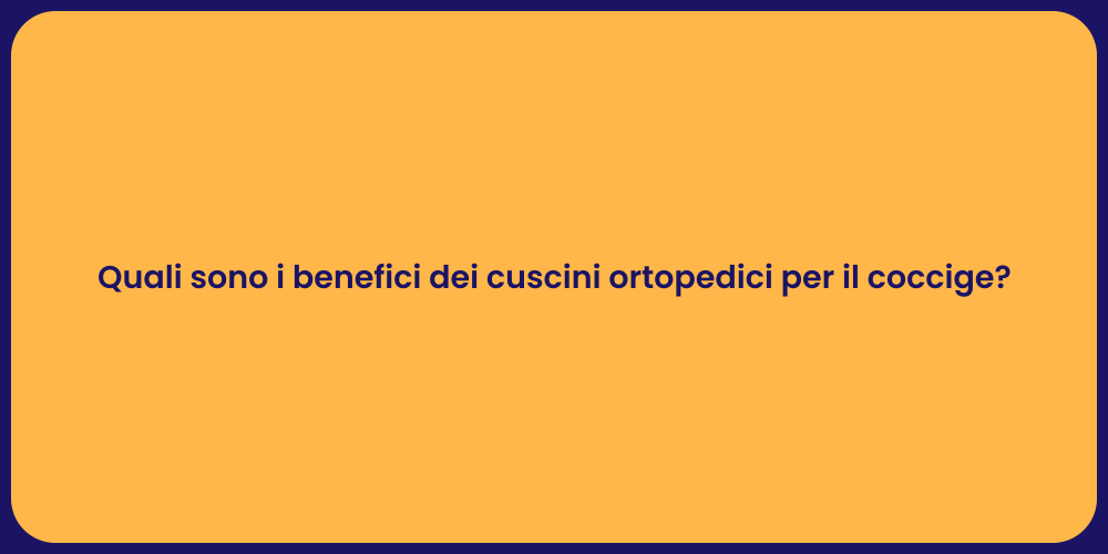 Quali sono i benefici dei cuscini ortopedici per il coccige?