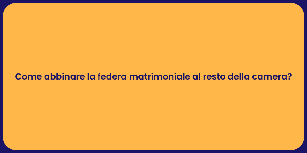 Come abbinare la federa matrimoniale al resto della camera?