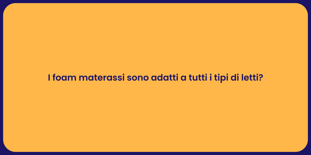 I foam materassi sono adatti a tutti i tipi di letti?