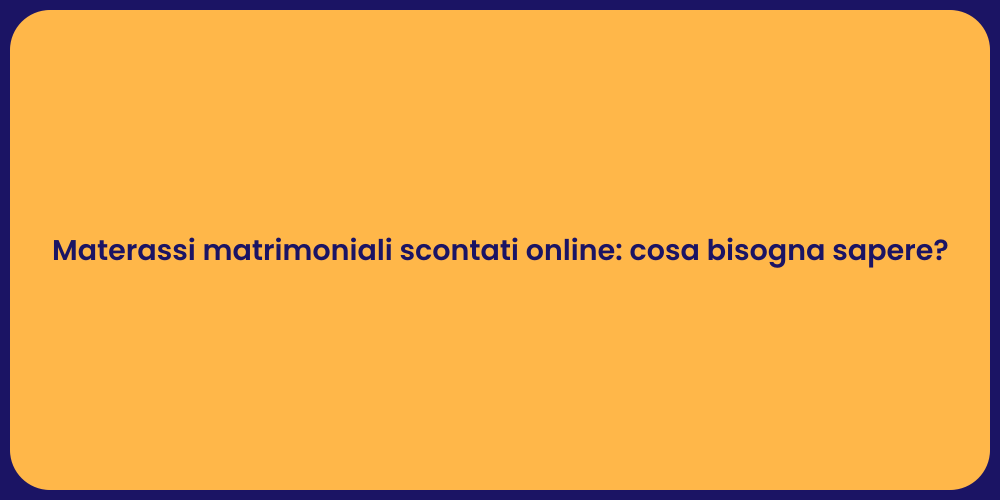 Materassi matrimoniali scontati online: cosa bisogna sapere?