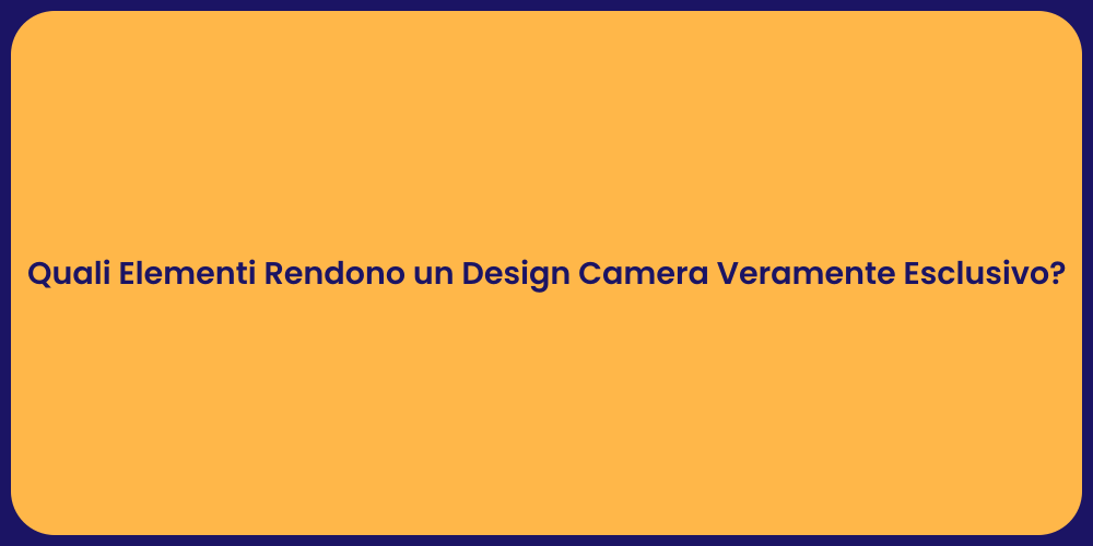 Quali Elementi Rendono un Design Camera Veramente Esclusivo?