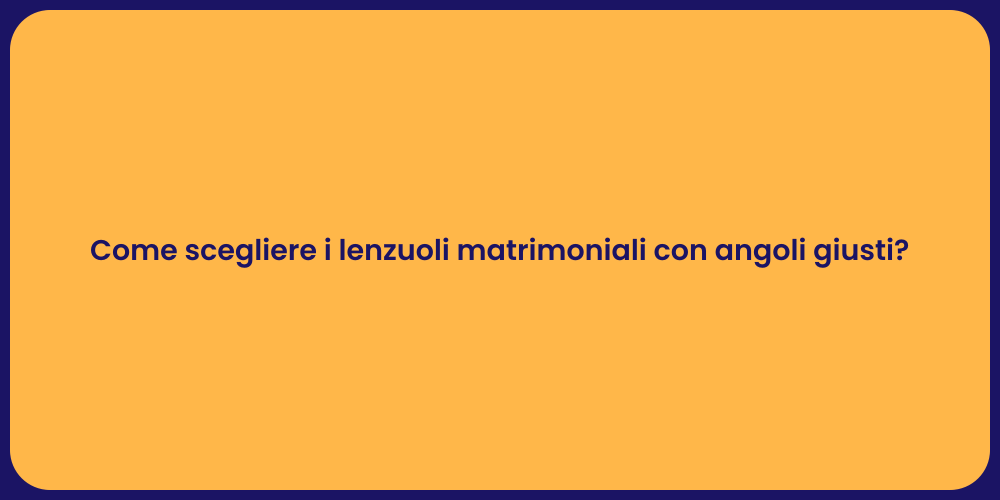 Come scegliere i lenzuoli matrimoniali con angoli giusti?