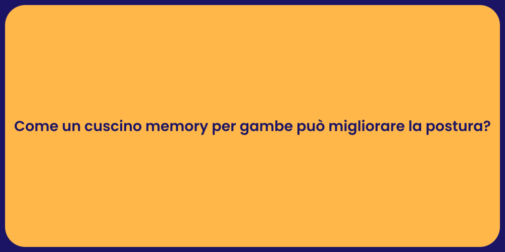 Come un cuscino memory per gambe può migliorare la postura?