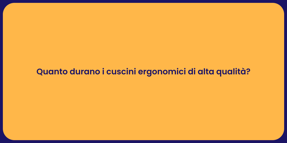 Quanto durano i cuscini ergonomici di alta qualità?