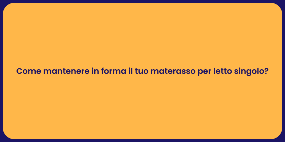 Come mantenere in forma il tuo materasso per letto singolo?
