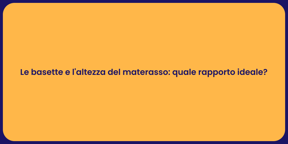 Le basette e l'altezza del materasso: quale rapporto ideale?
