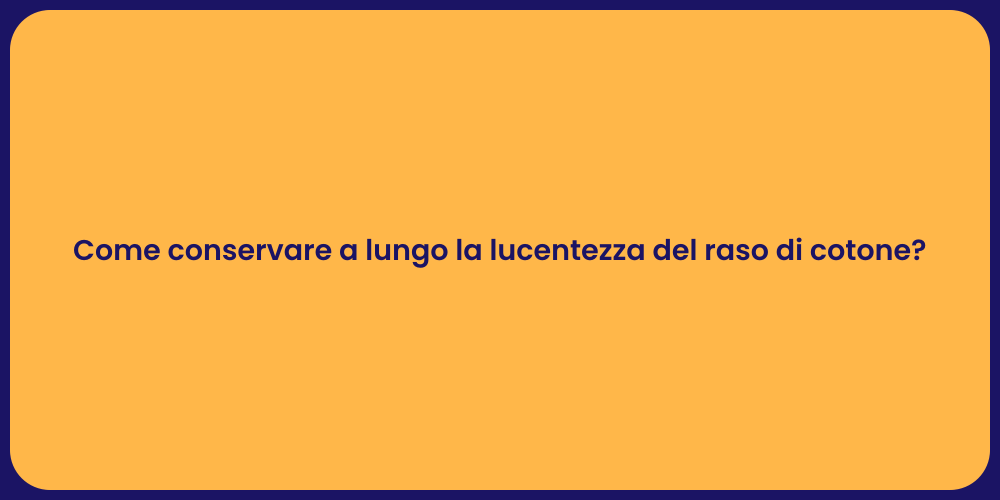 Come conservare a lungo la lucentezza del raso di cotone?