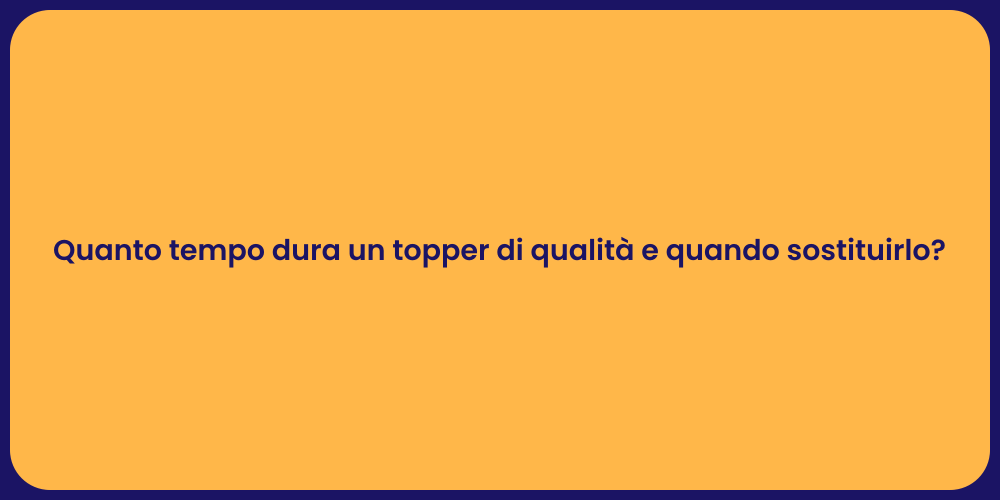 Quanto tempo dura un topper di qualità e quando sostituirlo?
