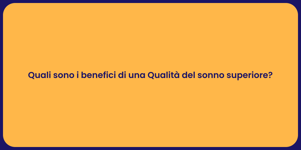 Quali sono i benefici di una Qualità del sonno superiore?