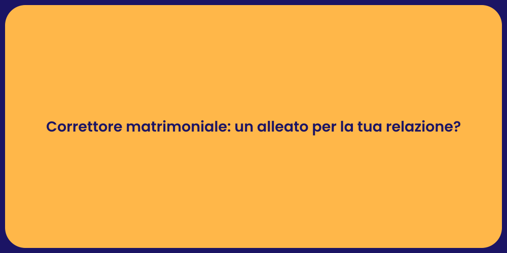 Correttore matrimoniale: un alleato per la tua relazione?