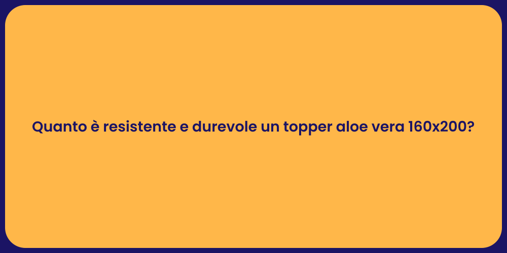 Quanto è resistente e durevole un topper aloe vera 160x200?