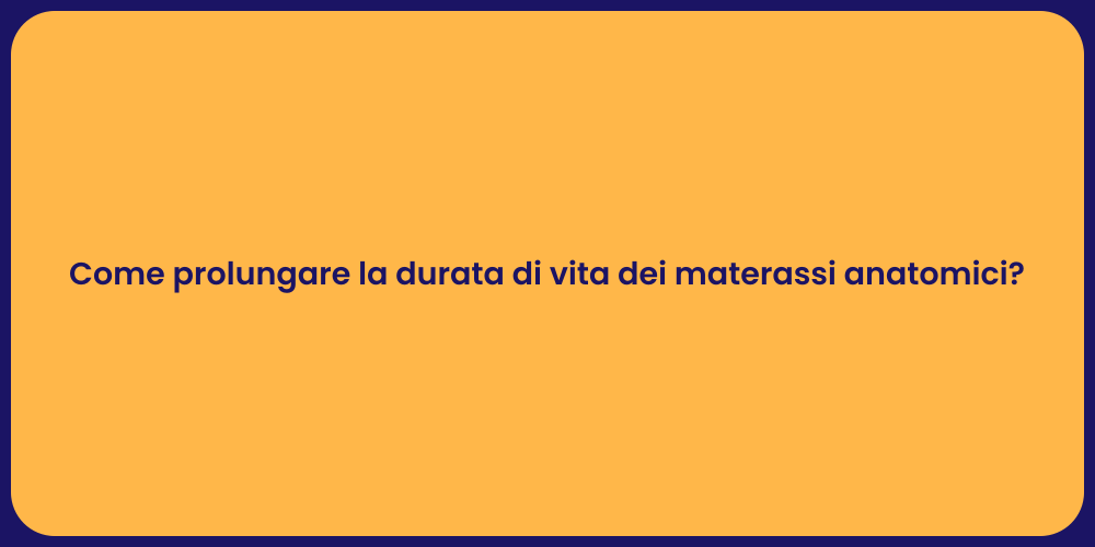 Come prolungare la durata di vita dei materassi anatomici?