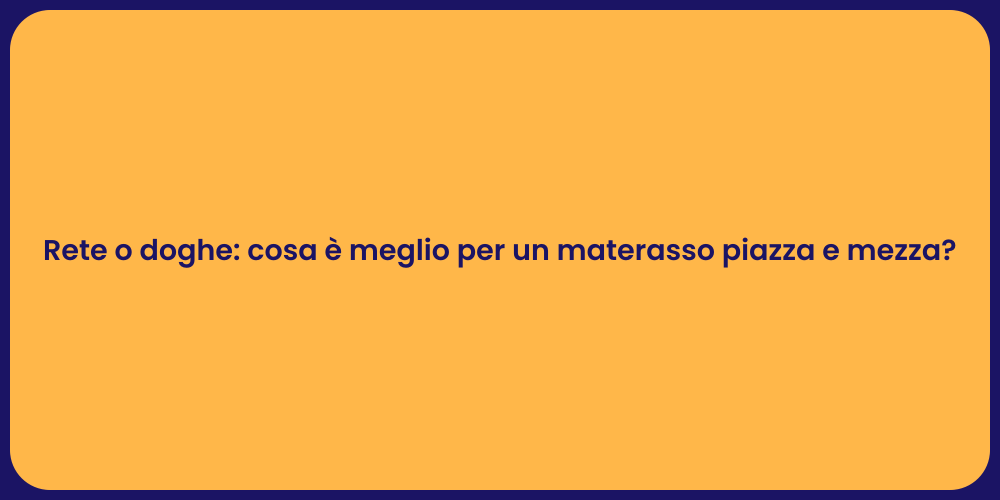 Rete o doghe: cosa è meglio per un materasso piazza e mezza?