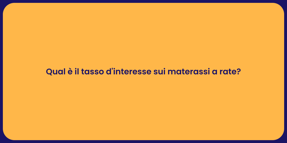 Qual è il tasso d'interesse sui materassi a rate?