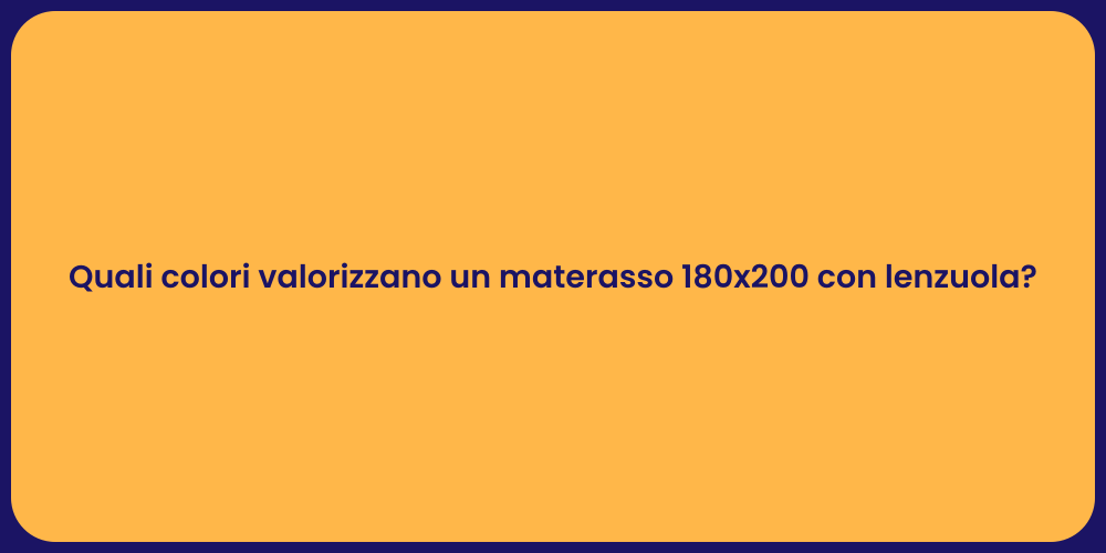Quali colori valorizzano un materasso 180x200 con lenzuola?