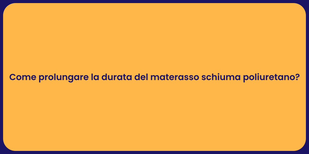 Come prolungare la durata del materasso schiuma poliuretano?
