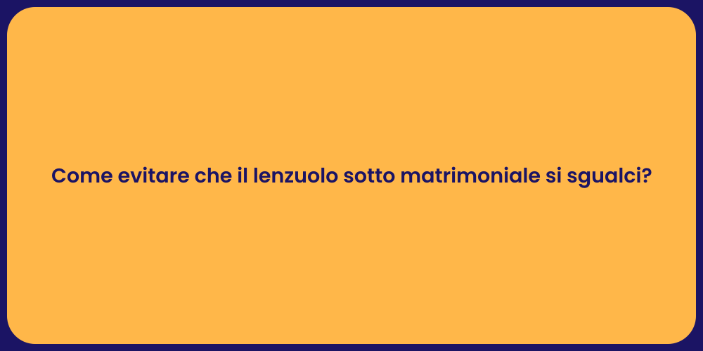 Come evitare che il lenzuolo sotto matrimoniale si sgualci?