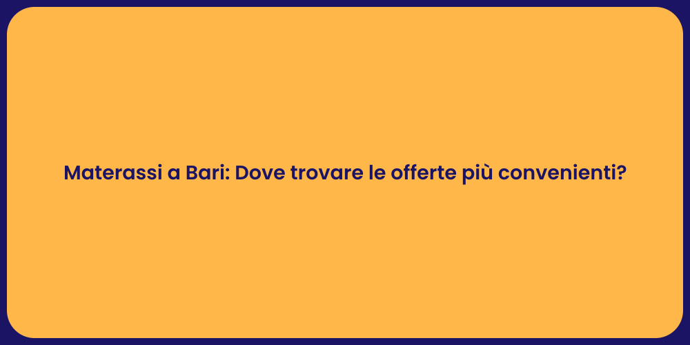 Materassi a Bari: Dove trovare le offerte più convenienti?