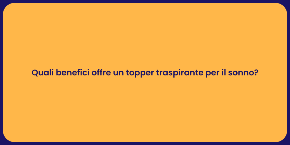 Quali benefici offre un topper traspirante per il sonno?